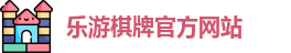 乐游棋牌(中国)官方网站 - LY Board Games