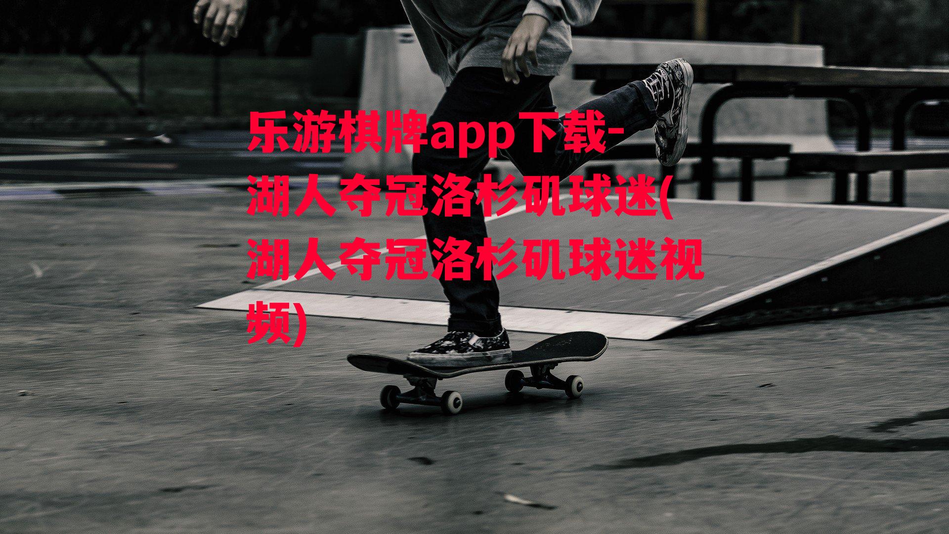 乐游棋牌app下载-湖人夺冠洛杉矶球迷(湖人夺冠洛杉矶球迷视频)